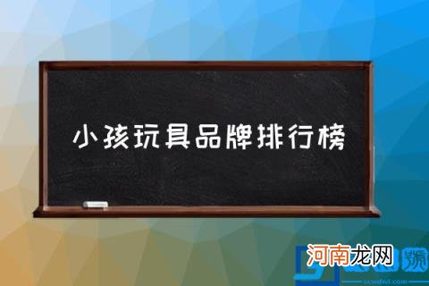 小孩玩具品牌排行榜,三个月婴儿玩具十大排行榜？