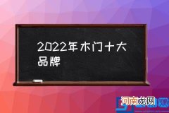 2022年木门十大品牌,中国木门排名？