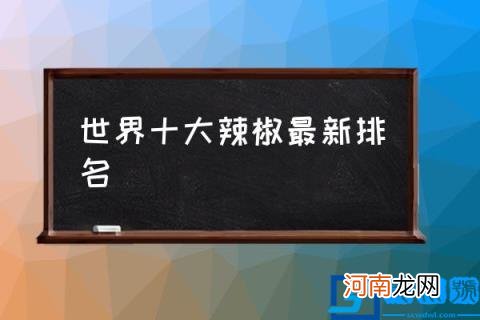 世界十大辣椒最新排名 辣椒的辣度排名？