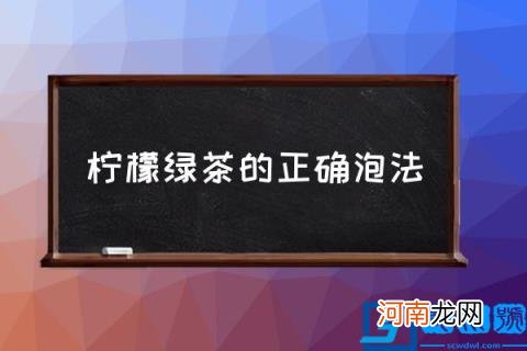 柠檬绿茶的正确泡法 如何冲泡一杯好喝的柠檬绿茶？