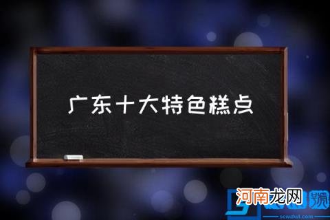 广东十大特色糕点 广东都有好吃的甜品？