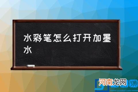 水彩笔怎么打开加墨水 如何给水彩笔注水？