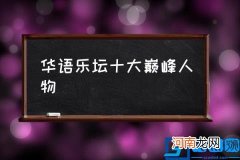 华语乐坛十大巅峰人物 音乐教父排名？