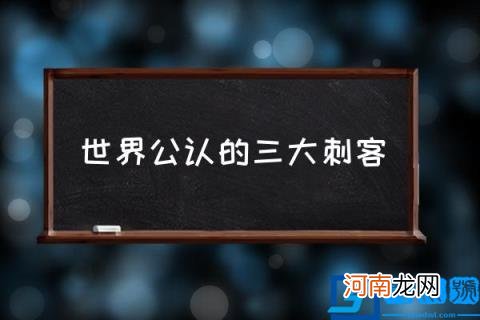 世界公认的三大刺客 历史上最厉害的刺客是谁？