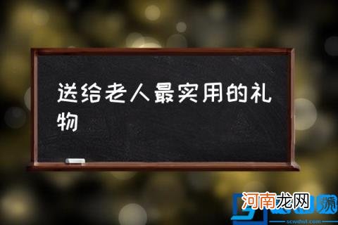 送给老人最实用的礼物 老人礼物实用排行榜？