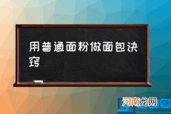 用普通面粉做面包诀窍 中筋面粉做面包要注意什么？