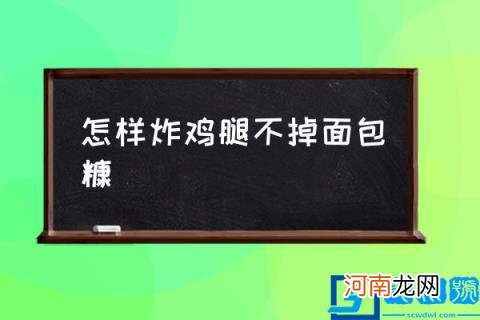 面包糠 炸鸡腿怎么做？(怎样炸鸡腿不掉面包糠)