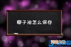 椰子油怎么保存 椰子油保存温度？