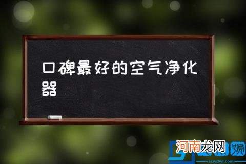 口碑最好的空气净化器 空气净化器怎么选？