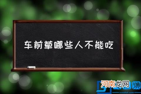 车前草哪些人不能吃 车前草可以直接泡水喝吗？