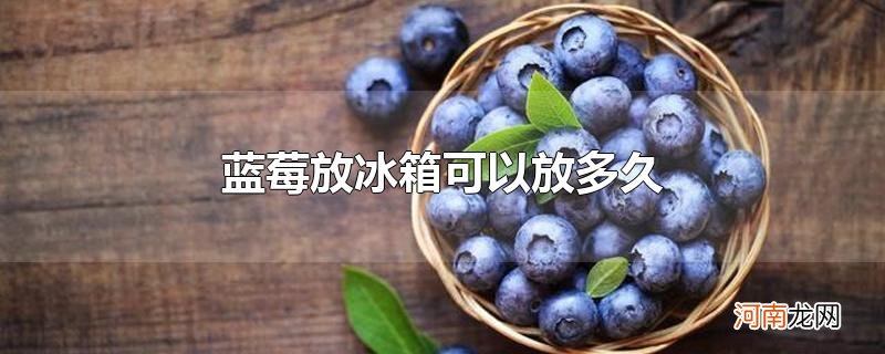 蓝莓放冰箱可以放多久