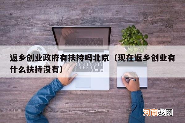 现在返乡创业有什么扶持没有 返乡创业政府有扶持吗北京