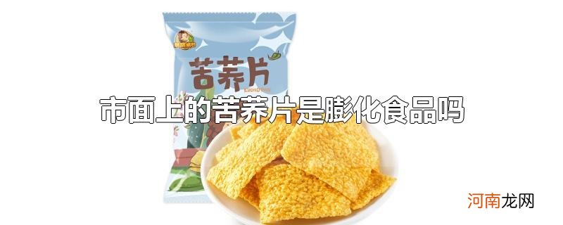 市面上的苦荞片是膨化食品吗