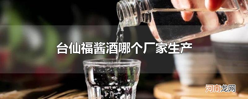 台仙福酱酒哪个厂家生产