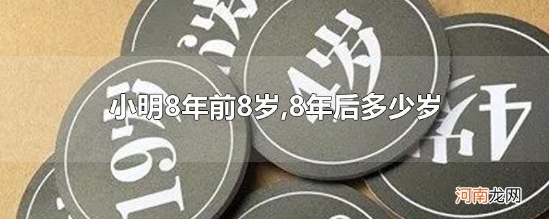 小明8年前8岁,8年后多少岁