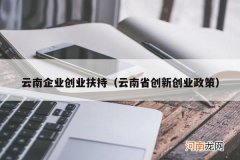 云南省创新创业政策 云南企业创业扶持