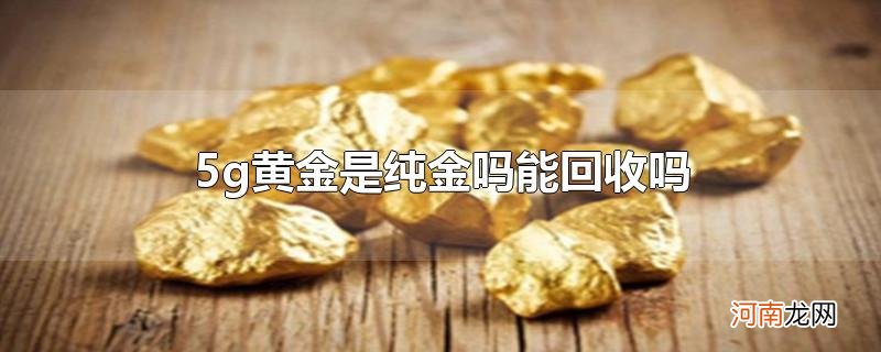 5g黄金是纯金吗能回收吗