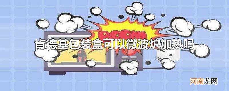 肯德基包装盒可以微波炉加热吗