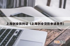 上海创业贷款申请条件 上海创业扶持证