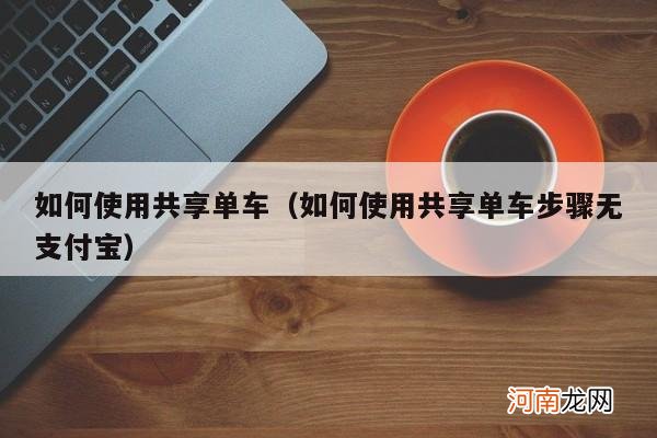 如何使用共享单车步骤无支付宝 如何使用共享单车