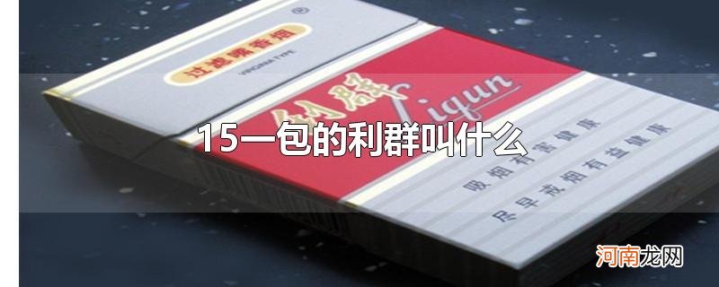 15一包的利群叫什么