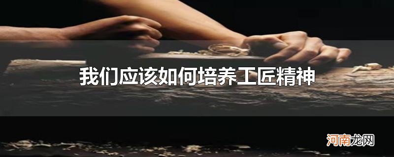 我们应该如何培养工匠精神