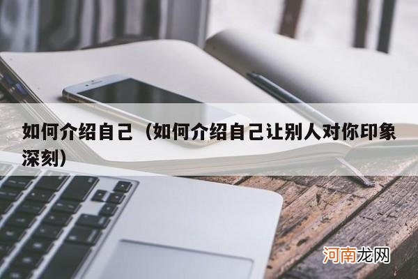 如何介绍自己让别人对你印象深刻 如何介绍自己