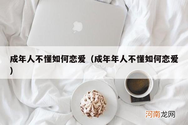 成年年人不懂如何恋爱 成年人不懂如何恋爱