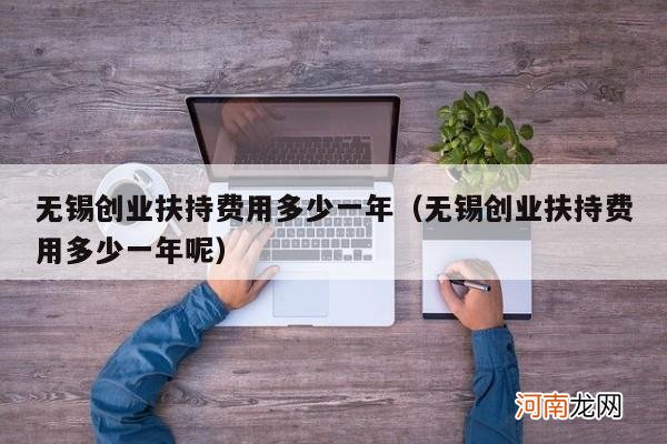 无锡创业扶持费用多少一年呢 无锡创业扶持费用多少一年