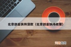 北京创业扶持政策 北京创业扶持贷款