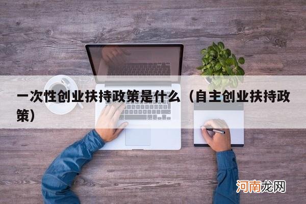 自主创业扶持政策 一次性创业扶持政策是什么