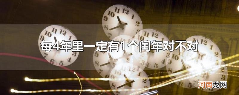 每4年里一定有1个闰年对不对