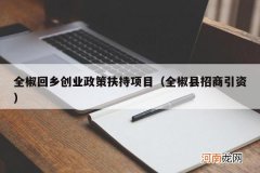 全椒县招商引资 全椒回乡创业政策扶持项目