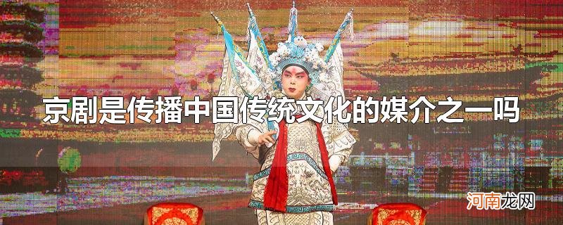 京剧是传播中国传统文化的媒介之一吗