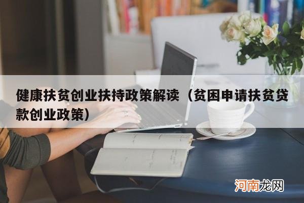 贫困申请扶贫贷款创业政策 健康扶贫创业扶持政策解读