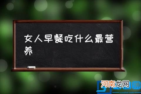 女人早餐吃什么最营养,早餐应该吃什么东西比较好？