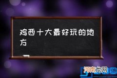 鸡西十大最好玩的地方,鸡西那些好玩又好看的景点？