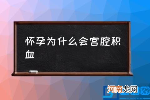 怀孕为什么会宫腔积血,宫腔积血是怎么产生的？