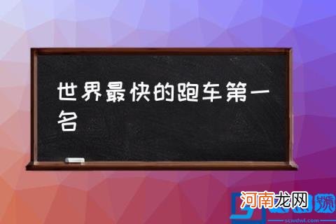 世界最快的跑车第一名,世界跑车排行榜？