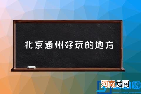 北京通州好玩的地方,通州一日游免费景点？