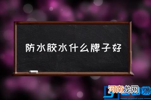 防水胶水什么牌子好,防水胶品牌有哪些？