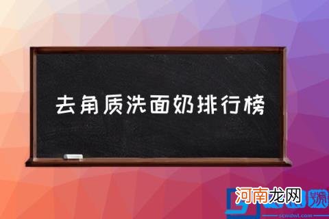 去角质洗面奶排行榜,如何选择去角质产品？