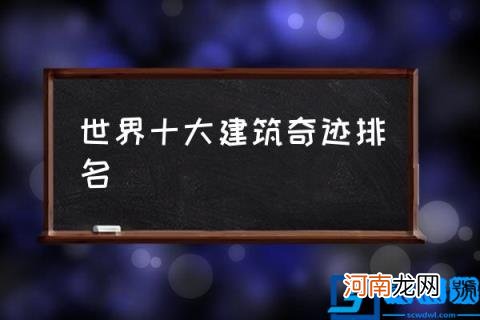 世界十大建筑奇迹排名,10个世界建筑奇迹？