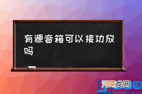 有源音箱可以接功放吗,有源音箱好不好？