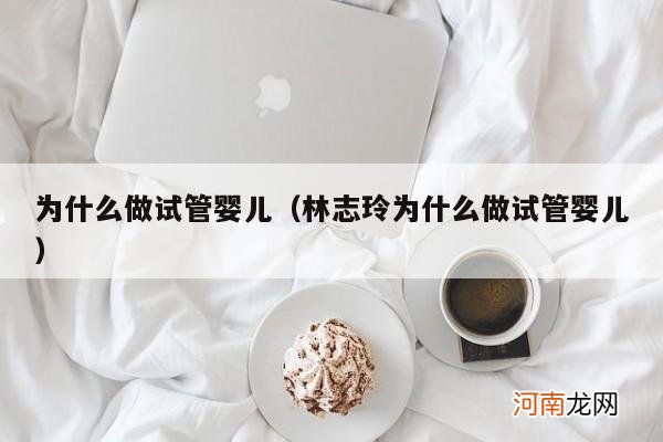 林志玲为什么做试管婴儿 为什么做试管婴儿