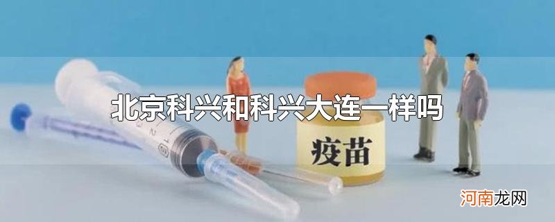 北京科兴和科兴大连一样吗