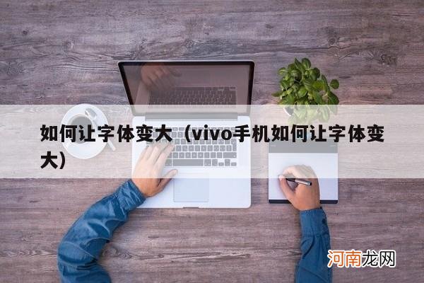 vivo手机如何让字体变大 如何让字体变大