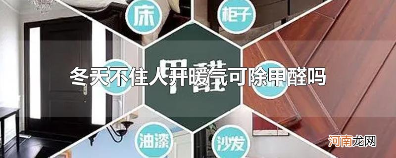 冬天不住人开暖气可除甲醛吗