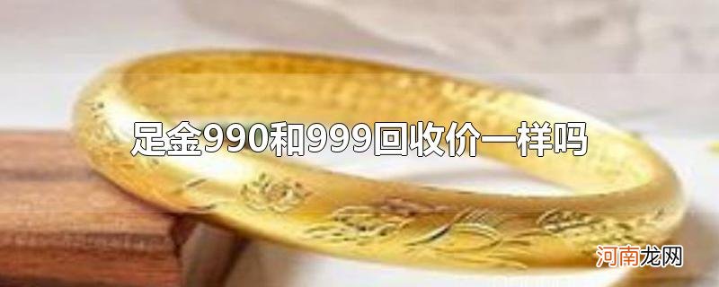 足金990和999回收价一样吗