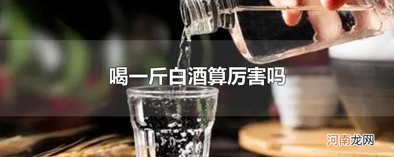 喝一斤白酒算厉害吗